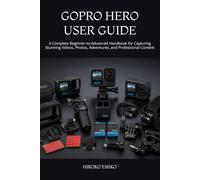 GOPRO HERO USER GUIDE: A Complete Beginner-to-Advanced Handbook for Capturing Stunning Videos, Photos, Adventures, and Professional Content