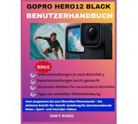 GoPro HERO12 Black Benutzerhandbuch: Vom Auspacken bis zum filmreifen Filmmaterial - Die einfache Schritt-für-Schritt-Anleitung für atemberaubende Reise-, Sport- und YouTube-Videos