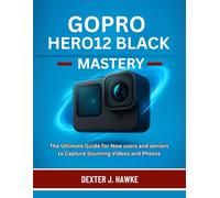 GOPRO HERO12 BLACK MASTERY: The Ultimate Guide for New users and seniors to Capture Stunning Videos and Photos