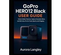 GoPro HERO12 Black User Guide: Unlock Hidden Features, Capture Cinematic Shots, and Edit Like a Pro for Travel, Sports, and Vlogging