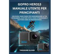 GOPRO HERO13 MANUALE UTENTE PER PRINCIPIANTI: Una Guida Passo Passo Per Padroneggiare La Tua Fotocamera, Scattare Foto E Video Straordinari E Scattare Come Un Professionista