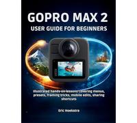 Gopro Max 2 User Guide for Beginners: Illustrated hands-on lessons covering menus, presets, framing tricks, mobile edits, sharing shortcuts