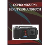 GoPro MISSION 1 Benutzerhandbuch: Die Schritt-für-Schritt-Anleitung für grundlegende Kamerafähigkeiten, kreative Tricks und einfache Videografie