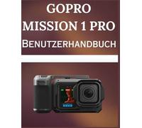 GoPro MISSION 1 Pro Benutzerhandbuch: Das Schritt-für-Schritt-Handbuch für kinoreife 8K-Videoaufnahmen, GP-Log2-Farben und professionelle Fotografie