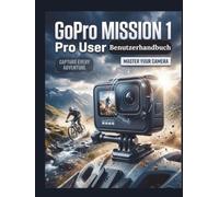 GoPro MISSION 1 Pro Benutzerhandbuch: Der ultimative Leitfaden für optimale Konfiguration, filmisches Filmemachen und fortgeschrittene Postproduktion - umfassende Inhalte für jede Ausgabe