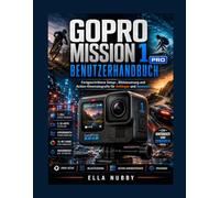 GOPRO MISSION 1 PRO BENUTZERHANDBUCH: Fortgeschrittene Setup-, Bildsteuerung und Action- Kinematografie für Anfänger und Senioren
