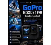 GoPro MISSION 1 Pro Benutzerhandbuch: Schritt-für-Schritt-Anleitungen für Anfänger, um die Steuerung zu bedienen, die Belichtung anzupassen und mühelos Aufnahmen zu machen