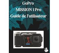 GoPro MISSION 1 Pro Guide de l'utilisateur: Un manuel clair et détaillé sur les réglages et le dépannage de l'appareil photo pour les débutants et les seniors