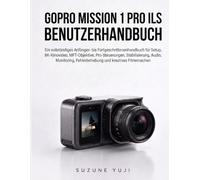 GoPro MISSION 1 PRO ILS BENUTZERHANDBUCH: Ein vollständiges Anfänger ortgeschrittenenhandbuch für Setup, 8K-Kinovideo, MFT-Objektive, ... Fehlerbehebung und kreatives Filmemachen
