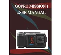 GoPro MISSION 1 User Manual: The Step-by-Step Guide to Essential Camera Skills, Creative Tricks, and Easy Videography