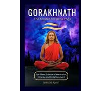 Gorakhnath: The Master of Hatha Yoga: The Silent Science of Meditation, Energy, and Enlightenment (Truth and Liberation: Insights from Indian Philosophy)