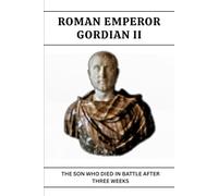 GORDIAN II: THE SON WHO DIED IN BATTLE AFTER THREE WEEKS (Roman Emperors)