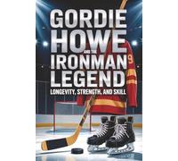 Gordie Howe and the Ironman Legend: Longevity, Strength, and Skill