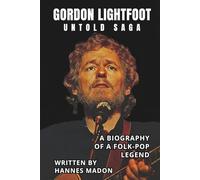 GORDON LIGHTFOOT UNTOLD SAGA: A BIOGRAPHY OF A FOLK-POP LEGEND
