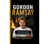 GORDON RAMSAY BIOGRAPHY: A Life Beyond the Heat- The Story of Relentless Standards, Culinary Mastery, and a Global Legacy