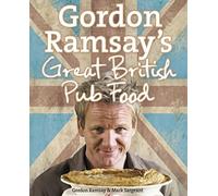 Gordon Ramsay’s Great British Pub Food: A Sumptuous Cookbook of Hearty Traditional Recipes and Authentic English Ale Classics