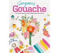 Gorgeous Gouache: The Absolute Beginner's Guide to Opaque Watercolor Painting