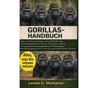 GORILLAS HANDBUCH: Alles, was Sie wissen müssen, und ein Überblick über verantwortungsvolle Tierhaltung - Naturschutz und Ethik, Gruppendynamik, ... Training für geschützten Kontakt und mehr