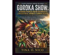 GOROKA SHOW: WHERE PAPUA NEW GUINEA’S ANCESTRAL SPIRIT COMES ALIVE PLACES & FESTIVALS AROUND THE WORLD: 26 (people and places around the world)
