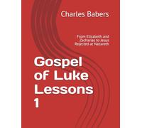 Gospel of Luke Lessons 1: From Elizabeth and Zacharias to Jesus Rejected at Nazareth (The Gospel of Luke Lesson Series)