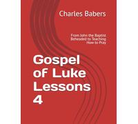 Gospel of Luke Lessons 4: From John the Baptist Beheaded to Teaching How to Pray (The Gospel of Luke Lesson Series)