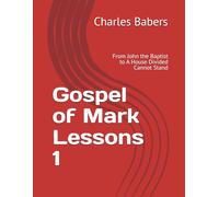 Gospel of Mark Lessons 1: From John the Baptist to A House Divided Cannot Stand