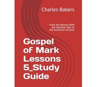 Gospel of Mark Lessons 5_Study Guide: From the Woman With the Alabaster Box to the Ascension of Jesus