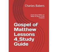 Gospel of Matthew Lessons 4_Study Guide: From Jesus Walks on Water to Jesus & the Children (The Gospel of Matthew Lesson Series)