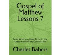Gospel of Matthew Lessons 7: From What You Have Done to the Least to the Great Commission (The Gospel of Matthew Lesson Series)
