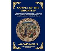 Gospel of the Ebionites: The Lost Jewish-Christian Gospel - Uncovering Radical Teachings, Apocryphal Traditions, and the Hidden History of the Early Church: 33 (Library of Alexandria - Esoteric)