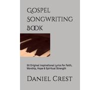 Gospel Songwriting Book: 50 Original Inspirational Lyrics for Faith, Worship, Hope & Spiritual Strength