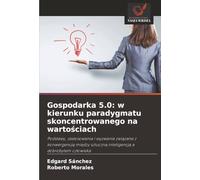 Gospodarka 5.0: w kierunku paradygmatu skoncentrowanego na wartościach: Podstawy, zastosowania i wyzwania związane z konwergencją między sztuczną inteligencją a dobrobytem człowieka