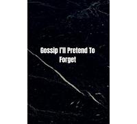 Gossip I’ll Pretend To Forget: A Notebook for Things I Definitely Won’t Tell Anyone, because Some Secrets Deserve Their Own Pages.