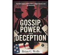Gossip, Power, and Deception: The Dark Legacy of Roy Cohn, J. Edgar Hoover, and Joe McCarthy: How Three Men Manipulated America with Fear and Lies During the Cold War