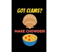 Got Clams? Make Chowder!: Clam Chowder Journal: Notebook for Recipes, Secret Ingredients & Tasty Memories - Perfect for Soup Lovers