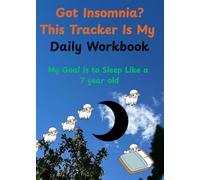 Got Insomnia? This Tracker Is My Daily Workbook-My Goal is to Sleep Like a 7 year old: How to Sleep Better: A Prompted Journal for Building Restful Routines and Overcoming the Middle of Night Wake ups