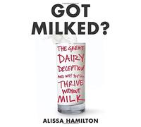 Got Milked?: The Great Dairy Deception and Why You'll Thrive Without Milk by Alissa Hamilton (21-May-2015) Hardcover