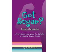 Got Sugar? Recipe Companion: Everything You Need To Satisfy a Heathy Sweet Tooth