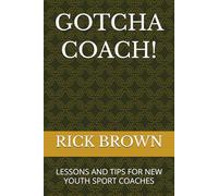 GOTCHA COACH!: LESSONS AND TIPS FOR NEW YOUTH SPORT COACHES