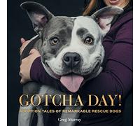 Gotcha Day: Adoption Tales of Remarkable Rescue Dogs