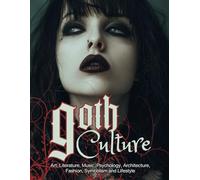 Goth Culture: Embark on the Dark Shadows of Gothic Art, Literature, Music, Psychology, Architecture, Fashion, Symbolism, and Lifestyle. (Fantastical History)