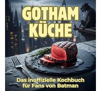 Gotham-Küche: Das inoffizielle Kochbuch für Fans von Batman. 40 Rezepte für jedes Kochlevel: schnell, lecker, einfach