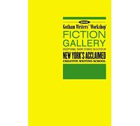 Gotham Writers' Workshop Fiction Gallery: Exceptional Short Stories Selected by New York's Acclaimed Creative Writing School