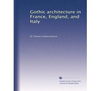Gothic architecture in France, England, and Italy: Volume 1