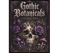Gothic Botanicals Coloring Book for Adults: Dark Botanical Coloring Pages Featuring Roses, Skulls, Mushrooms, Gothic Gardens and Dark Floral Designs