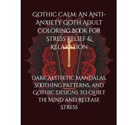 Gothic Calm: An Anti-Anxiety Goth Adult Coloring Book for Stress Relief & Relaxation: Dark Aesthetic Mandalas, Soothing Patterns, and Gothic Designs to Quiet the Mind and Release Stress