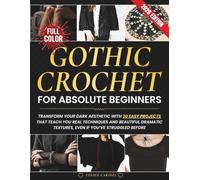 Gothic Crochet for Absolute Beginners: Transform Your Dark Aesthetic with 30 Easy Projects That Teach You Real Techniques and Beautiful Dramatic Textures - even if You’ve Struggled Before.