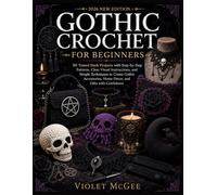 Gothic Crochet for Beginners: 30 Tested Dark Projects with Step-by-Step Patterns, Clear Visual Instructions, and Simple Techniques to Create Gothic Accessories, Home Décor, and Gifts with Confidence