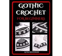GOTHIC CROCHET FOR BEGINNERS: A Guide to Essential Techniques, Dark Textures, and Modern Patterns