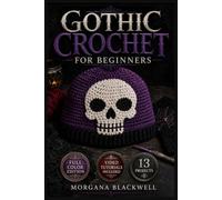 GOTHIC CROCHET FOR BEGINNERS: An Easy-to-Follow Guide to Essential Dark Stitch Techniques, Moody Colour Combinations, and Confidently Creating Wearable Gothic Pieces from … | Video Tutorials Included